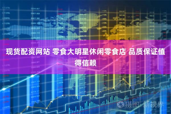 现货配资网站 零食大明星休闲零食店 品质保证值得信赖