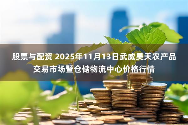 股票与配资 2025年11月13日武威昊天农产品交易市场暨仓储物流中心价格行情