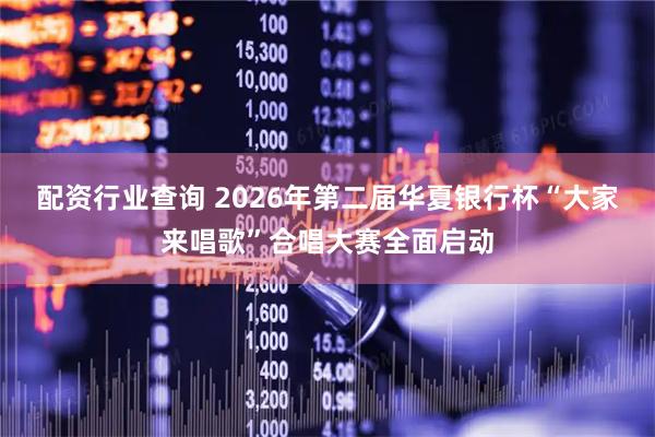 配资行业查询 2026年第二届华夏银行杯“大家来唱歌”合唱大赛全面启动